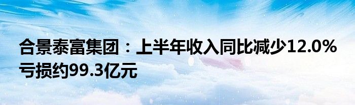 合景泰富集团:上半年收入同比减少12.0% 亏损约99.3亿元