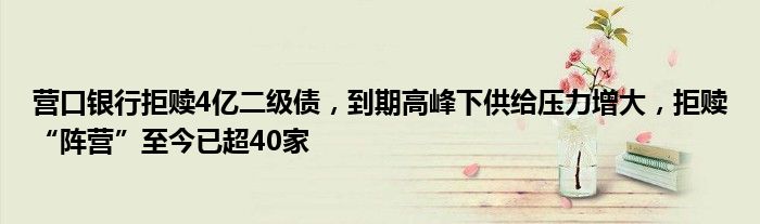 营口银行拒赎4亿二级债,到期高峰下供给压力增大,拒赎“阵营”至今已超40家