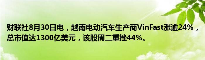 财联社8月30日电,越南电动汽车生产商VinFast涨逾24%,总市值达1300亿美元,该股周二重挫44%。