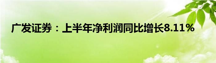 广发证券：上半年净利润同比增长8.11%