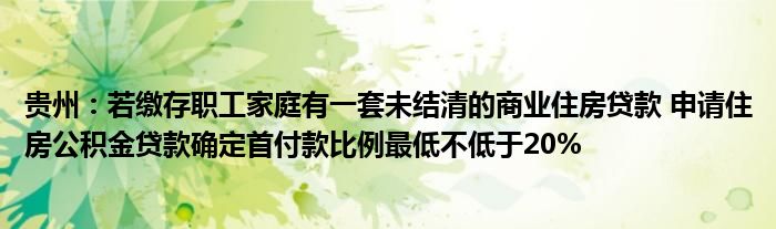 贵州:若缴存职工家庭有一套未结清的商业住房贷款 申请住房公积金贷款确定首付款比例最低不低于20%
