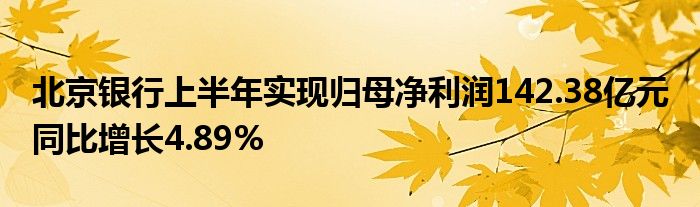 北京银行上半年实现归母净利润142.38亿元 同比增长4.89%