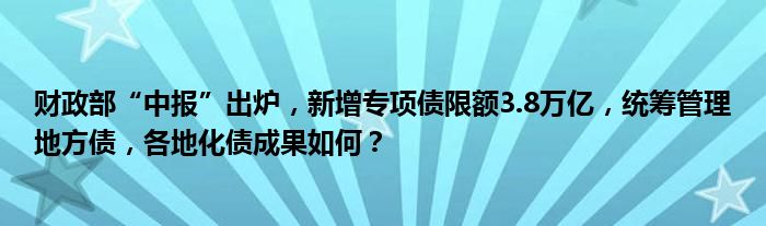财政部“中报”出炉,新增专项债限额3.8万亿,统筹管理地方债,各地化债成果如何?