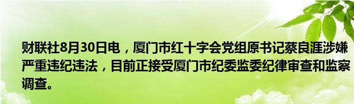 财联社8月30日电,厦门市红十字会党组原书记蔡良涯涉嫌严重违纪违法,目前正接受厦门市纪委监委纪律审查和监察调查。
