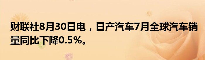 财联社8月30日电，日产汽车7月全球汽车销量同比下降0.5%。