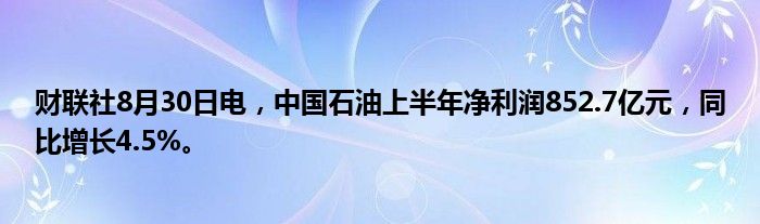 财联社8月30日电,中国石油上半年净利润852.7亿元,同比增长4.5%。