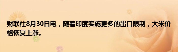 财联社8月30日电,随着印度实施更多的出口限制,大米价格恢复上涨。