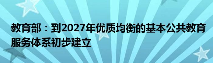 教育部:到2027年优质均衡的基本公共教育服务体系初步建立