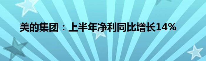 美的集团：上半年净利同比增长14%