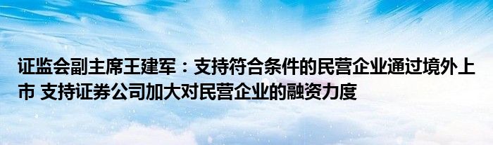 证监会副主席王建军:支持符合条件的民营企业通过境外上市 支持证券公司加大对民营企业的融资力度