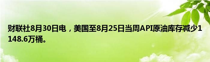 财联社8月30日电,美国至8月25日当周API原油库存减少1148.6万桶。