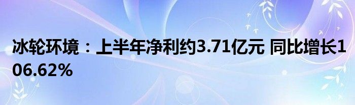 冰轮环境:上半年净利约3.71亿元 同比增长106.62%