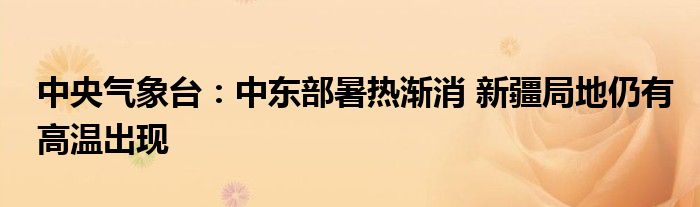 中央气象台:中东部暑热渐消 新疆局地仍有高温出现
