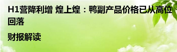 H1营降利增 煌上煌:鸭副产品价格已从高位回落|财报解读