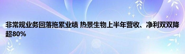 非常规业务回落拖累业绩 热景生物上半年营收、净利双双降超80%