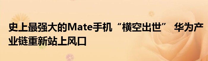 史上最强大的Mate手机“横空出世” 华为产业链重新站上风口