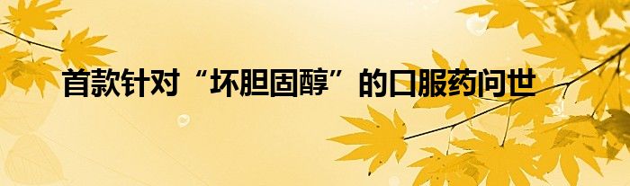 首款针对“坏胆固醇”的口服药问世