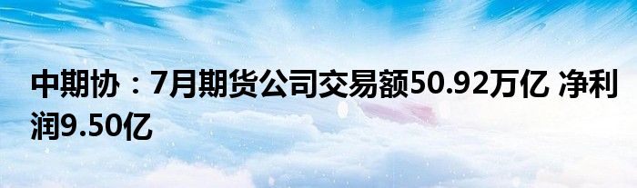 中期协:7月期货公司交易额50.92万亿 净利润9.50亿