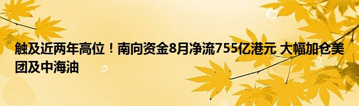 触及近两年高位!南向资金8月净流755亿港元 大幅加仓美团及中海油