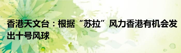 香港天文台:根据“苏拉”风力香港有机会发出十号风球