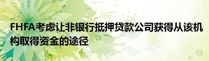 FHFA考虑让非银行抵押贷款公司获得从该机构取得资金的途径