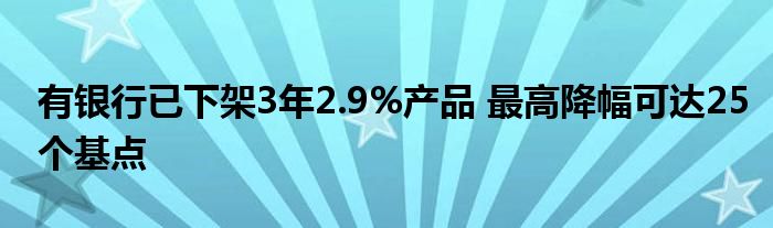有银行已下架3年2.9%产品 最高降幅可达25个基点