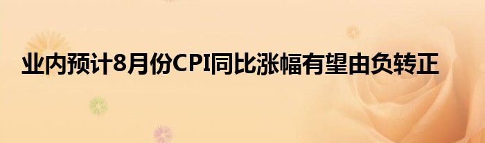 业内预计8月份CPI同比涨幅有望由负转正