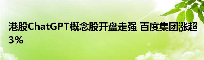港股ChatGPT概念股开盘走强 百度集团涨超3%