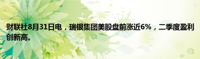 财联社8月31日电,瑞银集团美股盘前涨近6%,二季度盈利创新高。