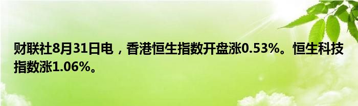 财联社8月31日电,香港恒生指数开盘涨0.53%。恒生科技指数涨1.06%。