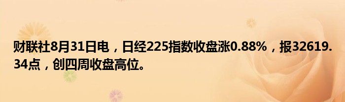 财联社8月31日电,日经225指数收盘涨0.88%,报32619.34点,创四周收盘高位。