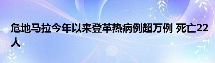 危地马拉今年以来登革热病例超万例 死亡22人