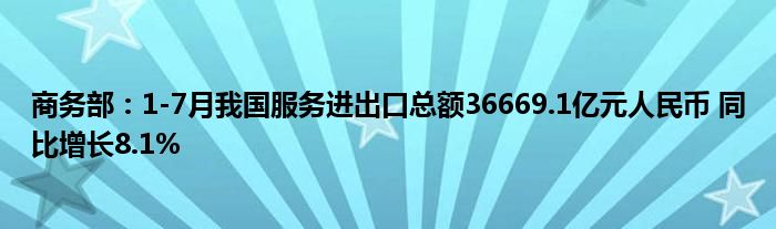 商务部:1-7月我国服务进出口总额36669.1亿元人民币 同比增长8.1%