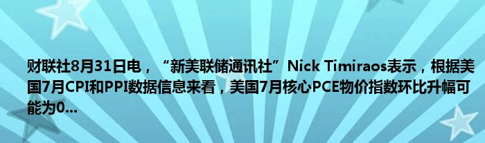 财联社8月31日电,“新美联储通讯社”Nick Timiraos表示,根据美国7月CPI和PPI数据信息来看,美国7月核心PCE物价指数环比升幅可能为0...