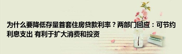 为什么要降低存量首套住房贷款利率?两部门回应:可节约利息支出 有利于扩大消费和投资
