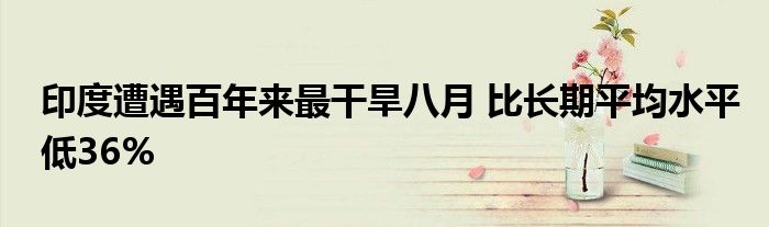 印度遭遇百年来最干旱八月 比长期平均水平低36%