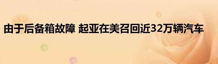 由于后备箱故障 起亚在美召回近32万辆汽车