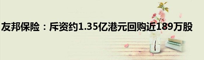 友邦保险:斥资约1.35亿港元回购近189万股
