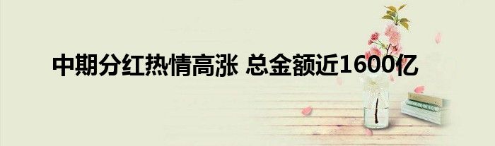 中期分红热情高涨 总金额近1600亿