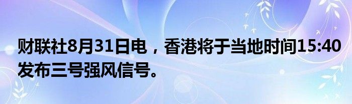 财联社8月31日电,香港将于当地时间15:40发布三号强风信号。