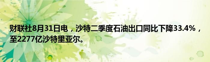 财联社8月31日电,沙特二季度石油出口同比下降33.4%,至2277亿沙特里亚尔。