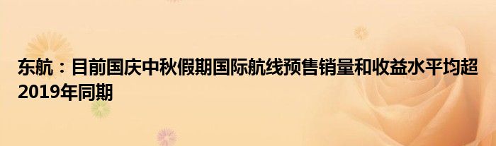 东航:目前国庆中秋假期国际航线预售销量和收益水平均超2019年同期