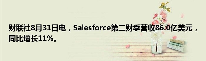 财联社8月31日电,Salesforce第二财季营收86.0亿美元,同比增长11%。