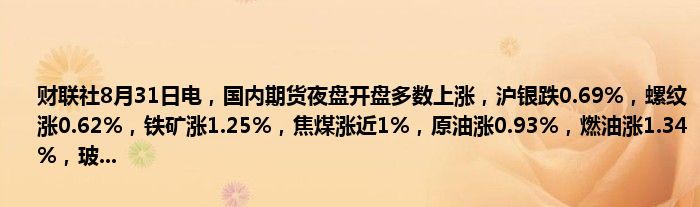 财联社8月31日电,国内期货夜盘开盘多数上涨,沪银跌0.69%,螺纹涨0.62%,铁矿涨1.25%,焦煤涨近1%,原油涨0.93%,燃油涨1.34%,玻...