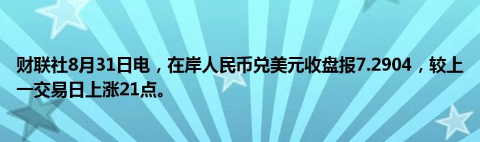 财联社8月31日电,在岸人民币兑美元收盘报7.2904,较上一交易日上涨21点。