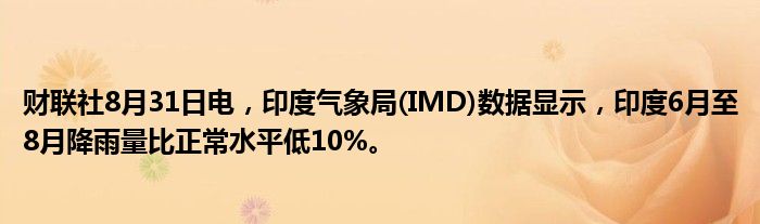 财联社8月31日电,印度气象局(IMD)数据显示,印度6月至8月降雨量比正常水平低10%。
