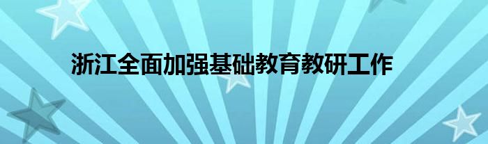 浙江全面加强基础教育教研工作