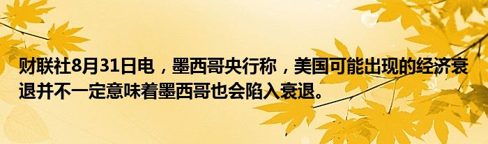 财联社8月31日电,墨西哥央行称,美国可能出现的经济衰退并不一定意味着墨西哥也会陷入衰退。