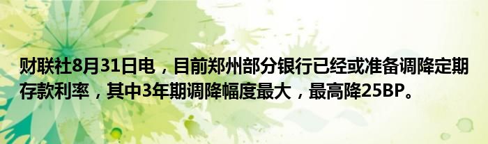 财联社8月31日电,目前郑州部分银行已经或准备调降定期存款利率,其中3年期调降幅度最大,最高降25BP。