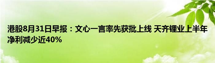 港股8月31日早报:文心一言率先获批上线 天齐锂业上半年净利减少近40%
